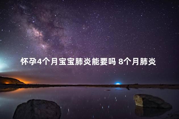 怀孕4个月宝宝肺炎能要吗 8个月肺炎吃药能好吗